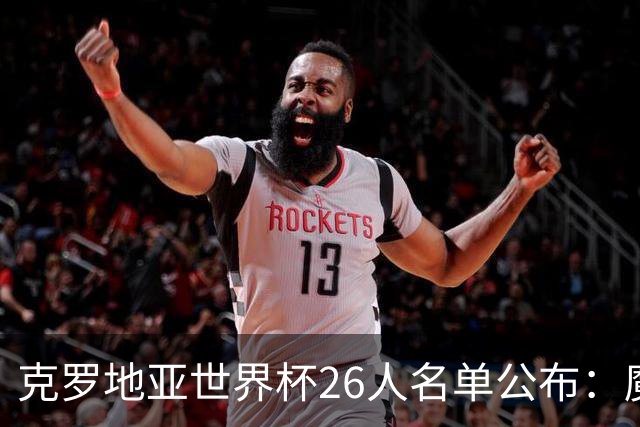 克罗地亚世界杯26人名单公布：魔笛领衔，佩里西奇再次出征！