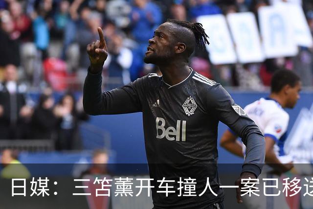 日媒：三笘薰开车撞人一案已移送检方处理，或酌情予以刑事处罚